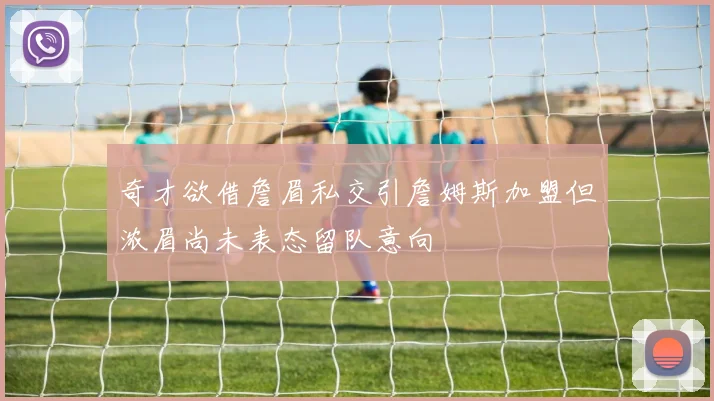 奇才欲借詹眉私交引詹姆斯加盟但浓眉尚未表态留队意向