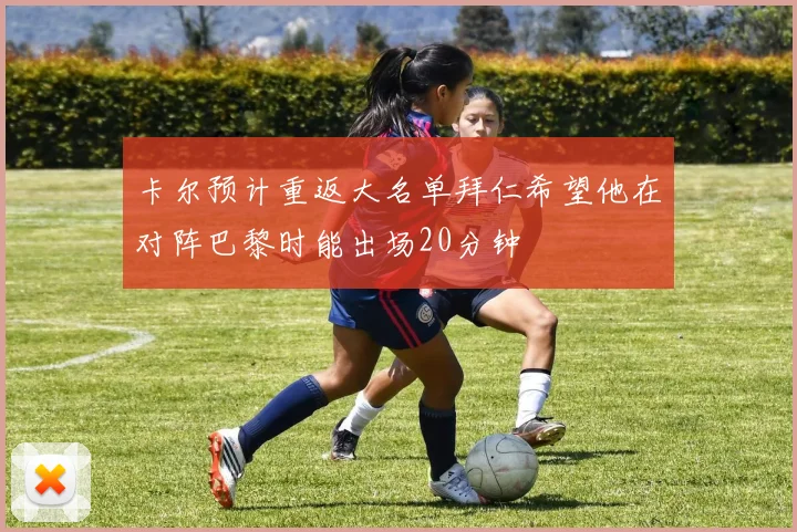 卡尔预计重返大名单拜仁希望他在对阵巴黎时能出场20分钟
