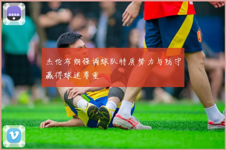 杰伦布朗强调球队特质努力与防守赢得球迷尊重