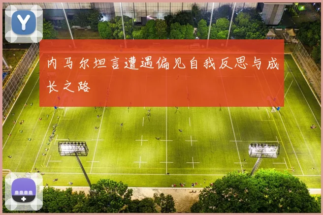 内马尔坦言遭遇偏见自我反思与成长之路