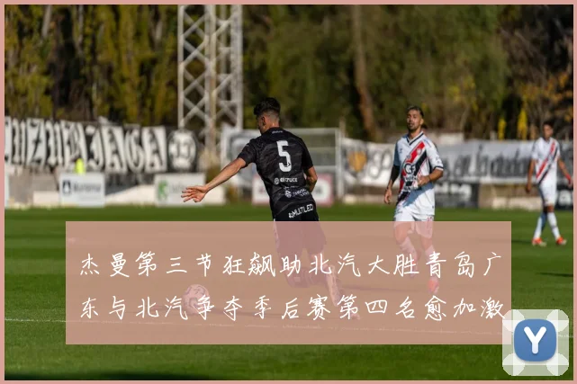杰曼第三节狂飙助北汽大胜青岛广东与北汽争夺季后赛第四名愈加激烈