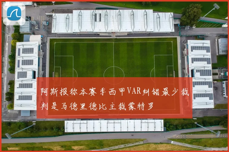 阿斯报称本赛季西甲VAR纠错最少裁判是马德里德比主裁蒙特罗