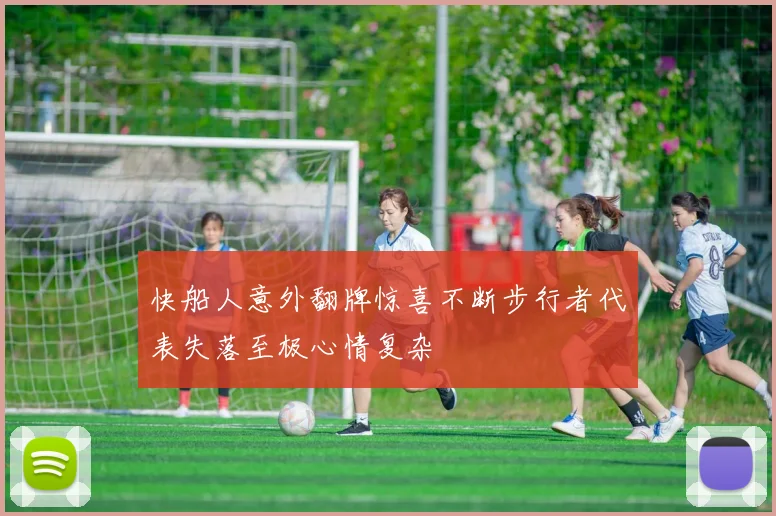 快船人意外翻牌惊喜不断步行者代表失落至极心情复杂